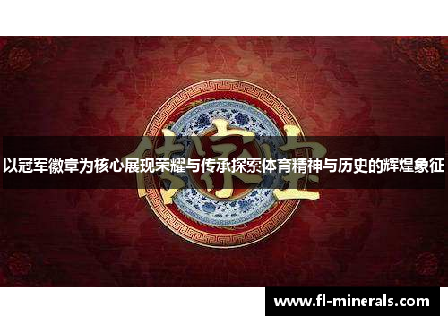 以冠军徽章为核心展现荣耀与传承探索体育精神与历史的辉煌象征