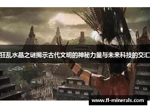 狂乱水晶之谜揭示古代文明的神秘力量与未来科技的交汇